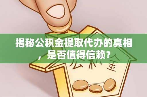 铁西揭秘公积金提取代办的真相，是否值得信赖？