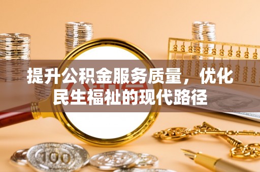 铁西提升公积金服务质量，优化民生福祉的现代路径