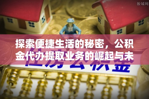 铁西探索便捷生活的秘密，公积金代办提取业务的崛起与未来发展