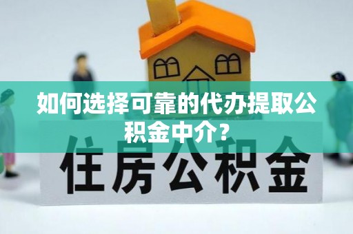 铁西如何选择可靠的代办提取公积金中介？