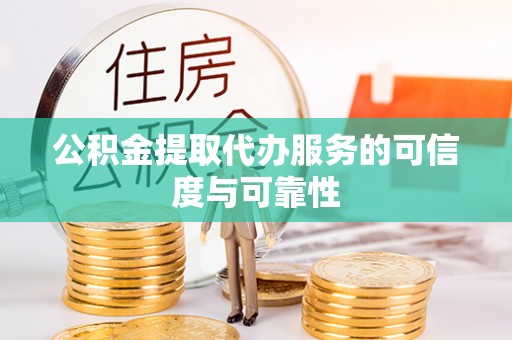 铁西公积金提取代办服务的可信度与可靠性