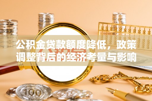铁西公积金贷款额度降低，政策调整背后的经济考量与影响