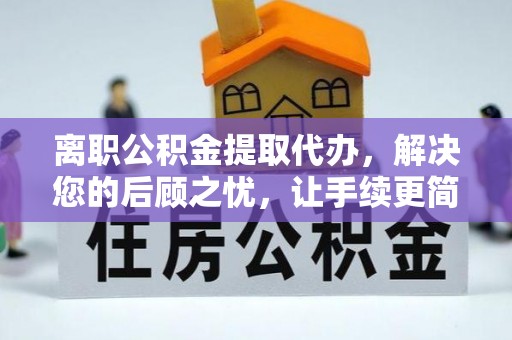 铁西离职公积金提取代办，解决您的后顾之忧，让手续更简单