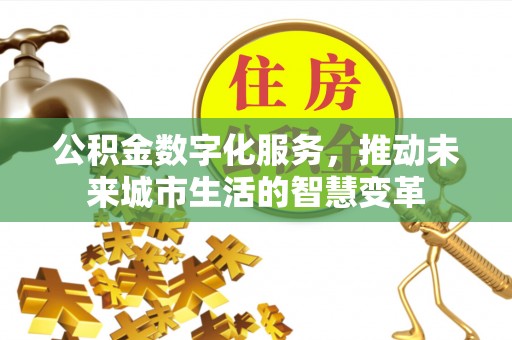 铁西公积金数字化服务，推动未来城市生活的智慧变革