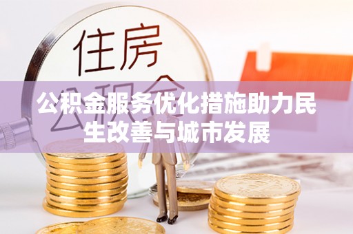 铁西公积金服务优化措施助力民生改善与城市发展