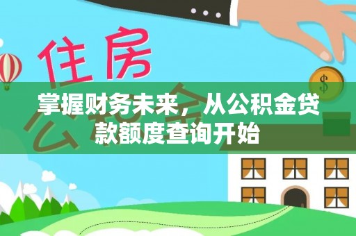 铁西掌握财务未来，从公积金贷款额度查询开始