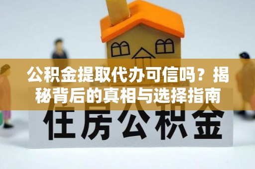 铁西公积金提取代办可信吗？揭秘背后的真相与选择指南