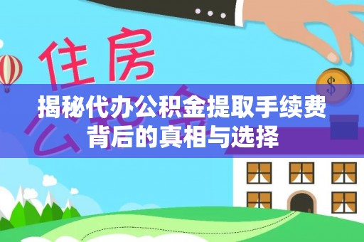 铁西揭秘代办公积金提取手续费背后的真相与选择