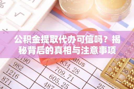 铁西公积金提取代办可信吗？揭秘背后的真相与注意事项