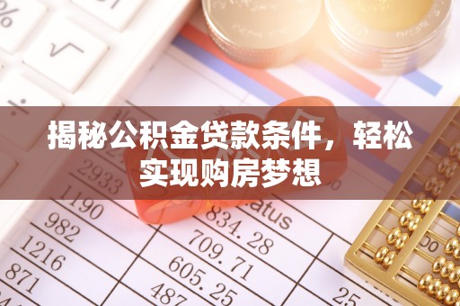 铁西揭秘公积金贷款条件，轻松实现购房梦想