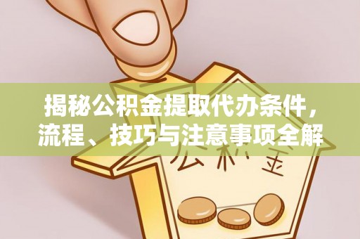铁西揭秘公积金提取代办条件，流程、技巧与注意事项全解析