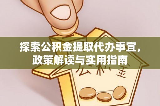 铁西探索公积金提取代办事宜，政策解读与实用指南