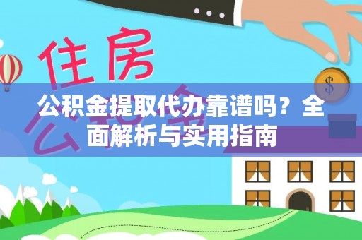 铁西公积金提取代办靠谱吗？全面解析与实用指南