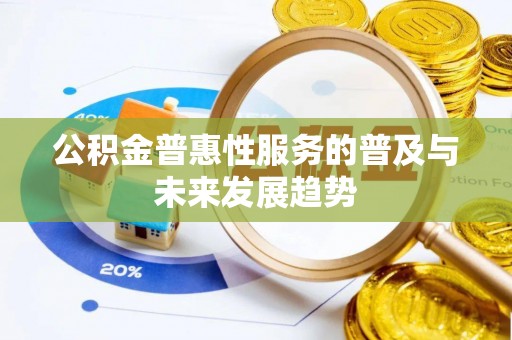 铁西公积金普惠性服务的普及与未来发展趋势