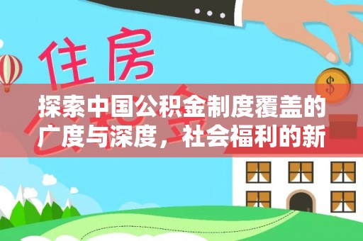 铁西探索中国公积金制度覆盖的广度与深度，社会福利的新篇章