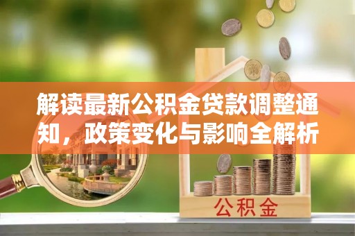 铁西解读最新公积金贷款调整通知，政策变化与影响全解析