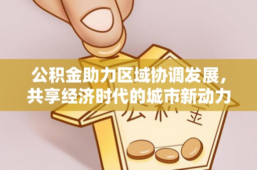 铁西公积金助力区域协调发展，共享经济时代的城市新动力