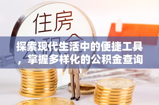铁西探索现代生活中的便捷工具，掌握多样化的公积金查询方式