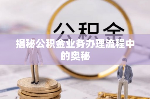 铁西揭秘公积金业务办理流程中的奥秘