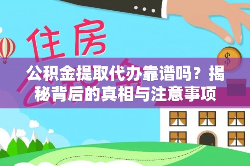 铁西公积金提取代办靠谱吗？揭秘背后的真相与注意事项