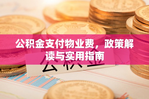 铁西公积金支付物业费，政策解读与实用指南