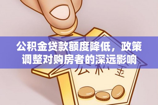 铁西公积金贷款额度降低，政策调整对购房者的深远影响