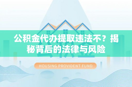 铁西公积金代办提取违法不？揭秘背后的法律与风险