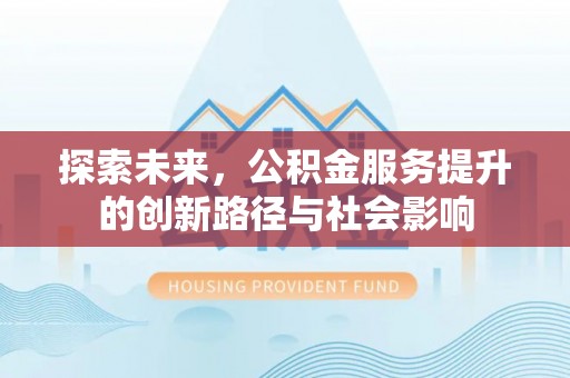 铁西探索未来，公积金服务提升的创新路径与社会影响