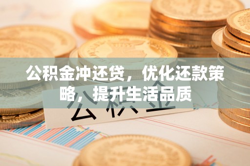 铁西公积金冲还贷，优化还款策略，提升生活品质