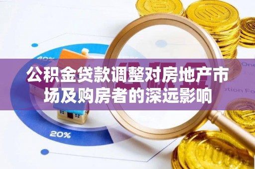 铁西公积金贷款调整对房地产市场及购房者的深远影响