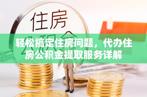 铁西轻松搞定住房问题，代办住房公积金提取服务详解