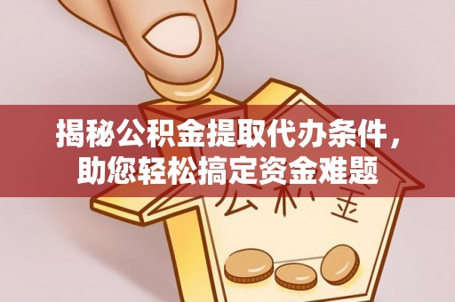 铁西揭秘公积金提取代办条件，助您轻松搞定资金难题