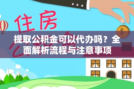 铁西提取公积金可以代办吗？全面解析流程与注意事项