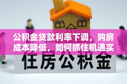 铁西公积金贷款利率下调，购房成本降低，如何抓住机遇实现安居梦想？