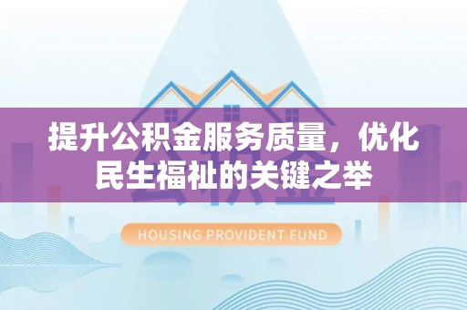 铁西提升公积金服务质量，优化民生福祉的关键之举